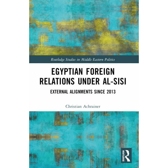 Routledge Studies in Middle Eastern Poli Egyptian Foreign Relations Under al-Sisi: External Alignments Since 2013, (Paperback)