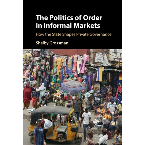Cambridge Studies in Economics, Choice,  The Politics of Order in Informal Markets, (Hardcover)