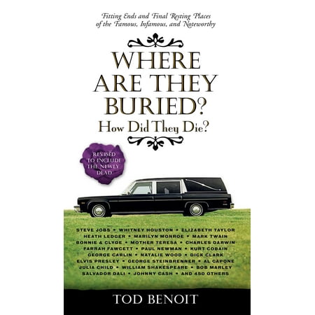 Where Are They Buried? :  How Did They Die?  Fitting Ends and Final Resting Places of the Famous, Infamous, and Noteworthy (Revised & (The Best Place To Bury A Dog Poem)