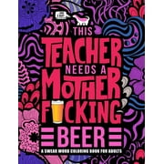 This Teacher Needs a Mother F*cking Beer : A Swear Word Coloring Book for Adults: A Funny Adult Coloring Book for Teachers, Professors & Teaching Assistants for Stress Relief, Relaxation & Color Therapy (Paperback)