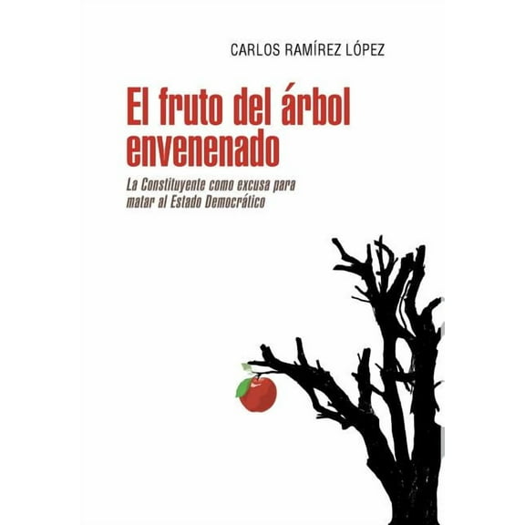 El fruto del árbol envenenado: La constituyente como excusa para matar al estado democrático (Hardcover) by Carlos Ramírez López