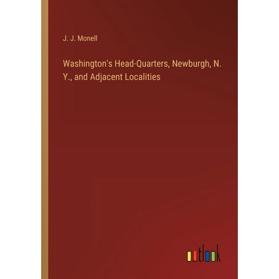 Washington's Head-Quarters, Newburgh, N. Y., and Adjacent Localities (Paperback)