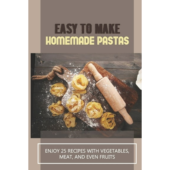 Easy To Make Homemade Pastas: Enjoy 25 Recipes With Vegetables, Meat, And Even Fruits: Pasta Recipe With Vegetables (Paperback)