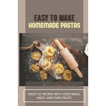 Easy To Make Homemade Pastas: Enjoy 25 Recipes With Vegetables, Meat, And Even Fruits: Pasta Recipe With Vegetables (Paperback)