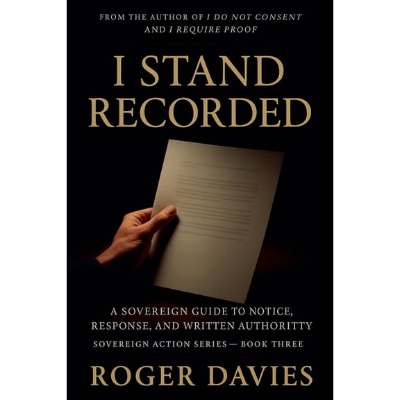 Sovereign Action I Stand Recorded: A Sovereign Guide to Notice, Response and Written Authority, Book 3, (Paperback)