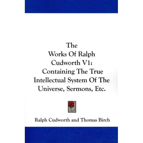 Works of Ralph Cudworth : Containing the True Intellectual System of the Universe, Sermons, Etc.