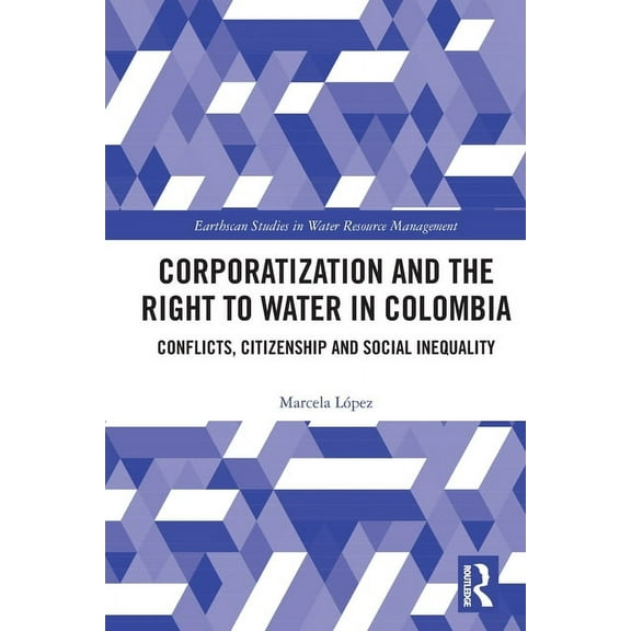 Earthscan Studies in Water Resource Mana Corporatization and the Right to Water in Colombia: Conflicts, Citizenship and Social Inequality, (Paperback)