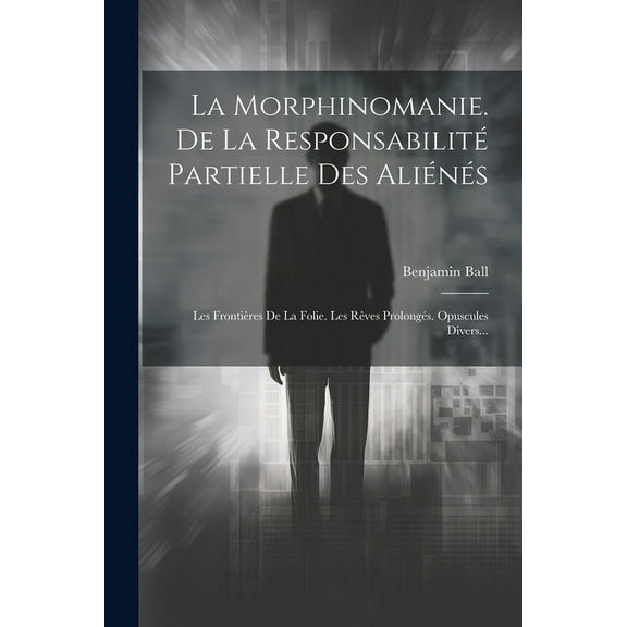 La Morphinomanie. De La Responsabilité Partielle Des Aliénés (Paperback)