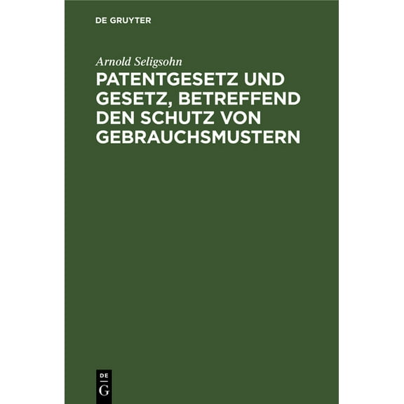 Patentgesetz Und Gesetz, Betreffend Den Schutz Von Gebrauchsmustern, (Hardcover)