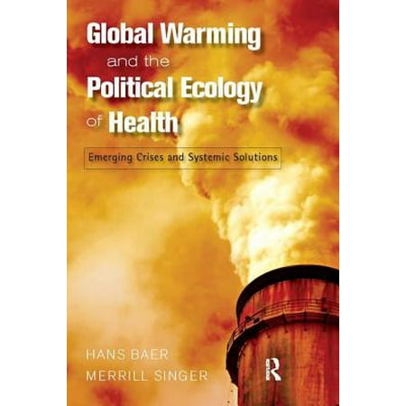 GLOBAL WARMING AND THE POLITICAL ECOLOGY OF HEALTH : EMERGING CRISES AND SYSTEMIC