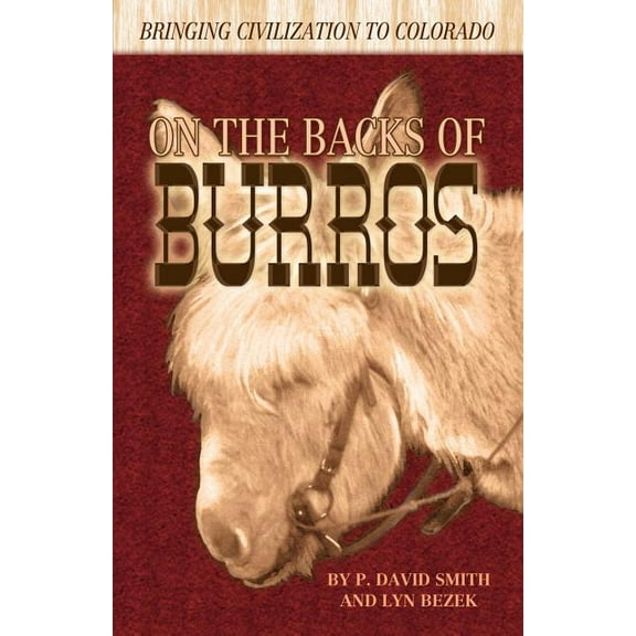 On the Backs of Burros: Bringing Civilization to Colorado (Paperback) by P David Smith, Lyn Bezek