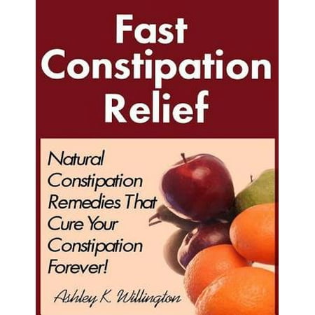 Fast Constipation Relief: Natural Constipation Remedies That Cure Constipation Forever! -
