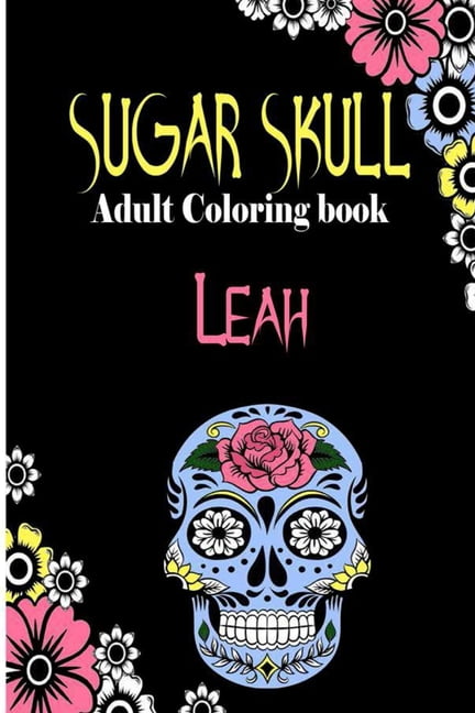 Download Leah Sugar Skull Adult Coloring Book Dia De Los Muertos Gifts For Men And Women Stress Relieving Skull Designs For Relaxation 25 Designs 52 Pages Matte Cover Size 6 X9 Inh