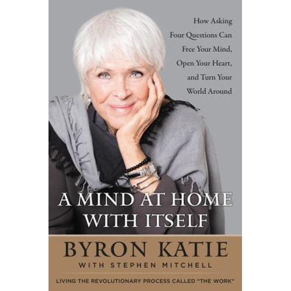 Pre-Owned A Mind at Home with Itself: How Asking Four Questions Can Free Your Mind, Open Your Heart, and Turn Your World Around (Hardcover) 0062651609 9780062651600