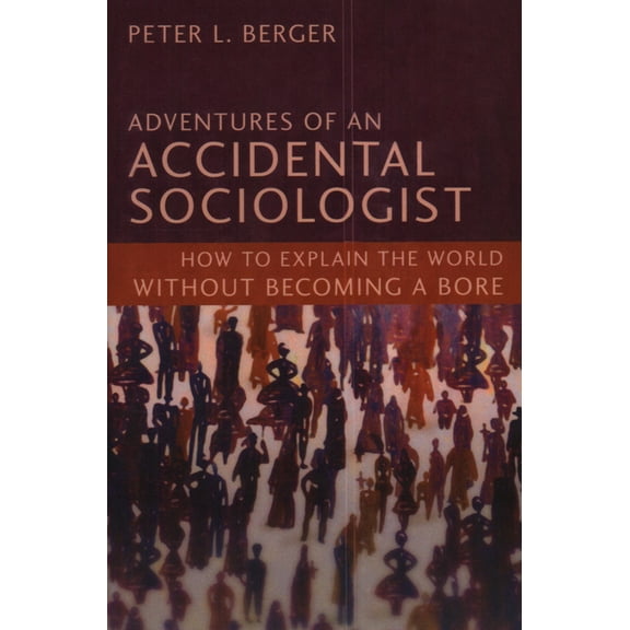 Adventures of an Accidental Sociologist : How to Explain the World Without Becoming a Bore (Hardcover)