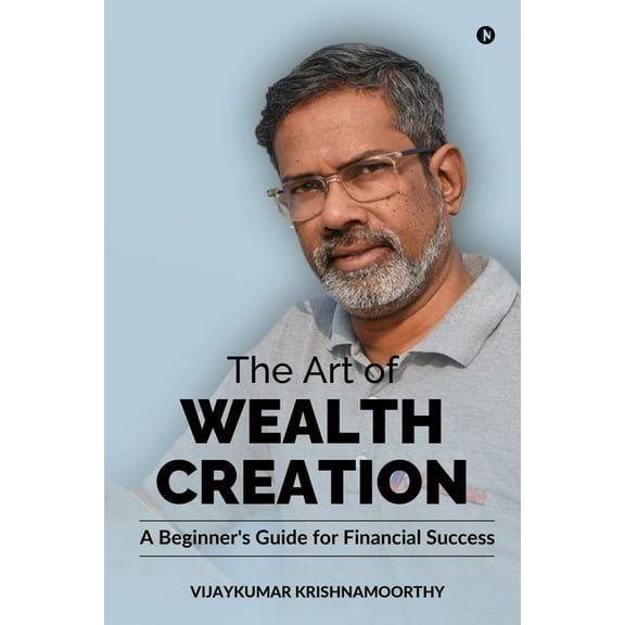 The Art of Wealth Creation: A Beginner's Guide for Financial Success, (Paperback)