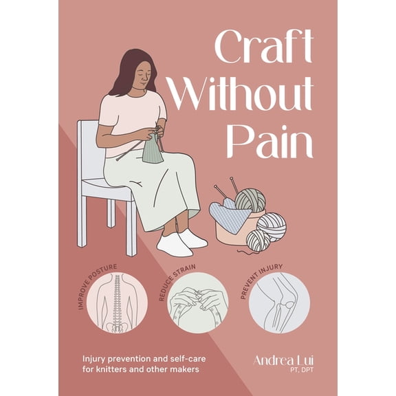 Craft Without Pain: Injury Prevention and Self-Care for Knitters and Other Makers, (Paperback)