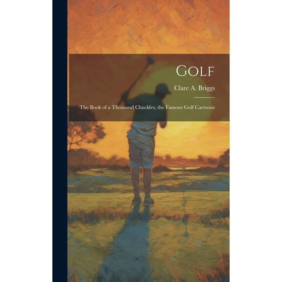 Golf; the Book of a Thousand Chuckles, the Famous Golf Cartoons (Hardcover)