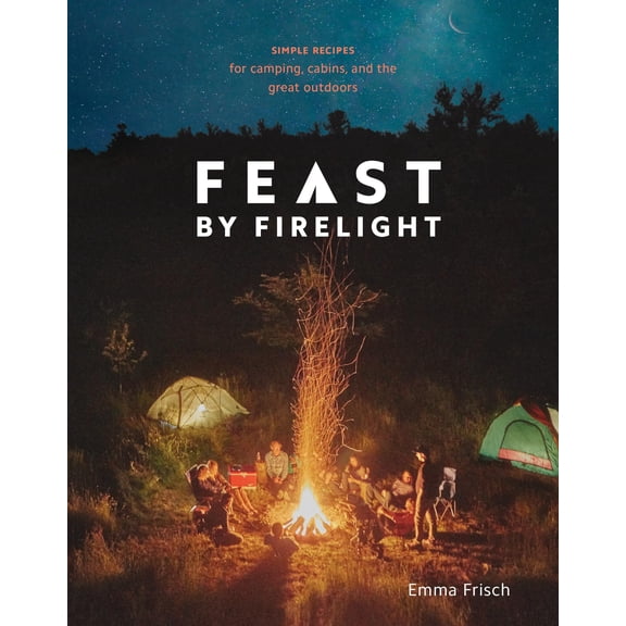 Pre-Owned Feast by Firelight: Simple Recipes for Camping, Cabins, and the Great Outdoors [A Cookbook] (Hardcover) 0399579915 9780399579912