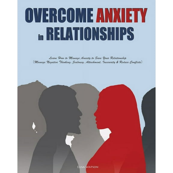 Overcome Anxiety in Relationships Overcome Anxiety in Relationships: Learn How to Manage Anxiety to Save Your Relationship&#65288;Manage Negative Thin, Book 1, (Paperback)