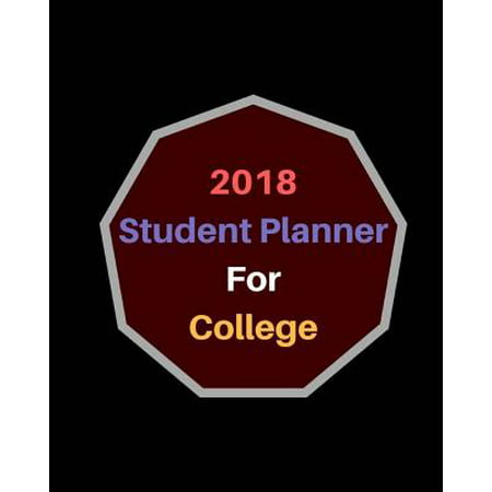 2018 Student Planner for College : Academic Planner and Daily Organizer, January 2018 - December 2018 Daily and Weekly Planners, Organizers and Agendas for (Best Weekly Planner For College Students)