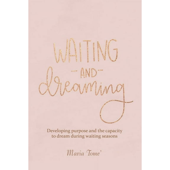 Waiting and Dreaming: Developing Purpose and the Capacity to Dream During Waiting Seasons (Paperback)