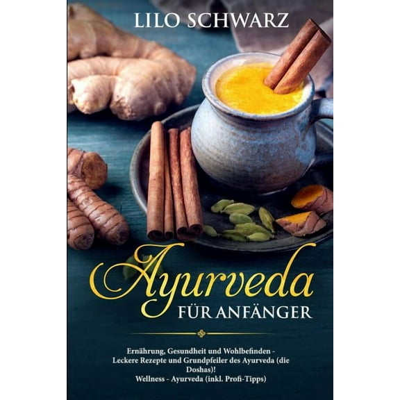 Ayurveda FÃ¼r AnfÃ¤nger: ErnÃ¤hrung, Gesundheit Und Wohlbefinden - Leckere Rezepte Und Grundpfeiler Des Ayurveda (Die Dosha, (Paperback)