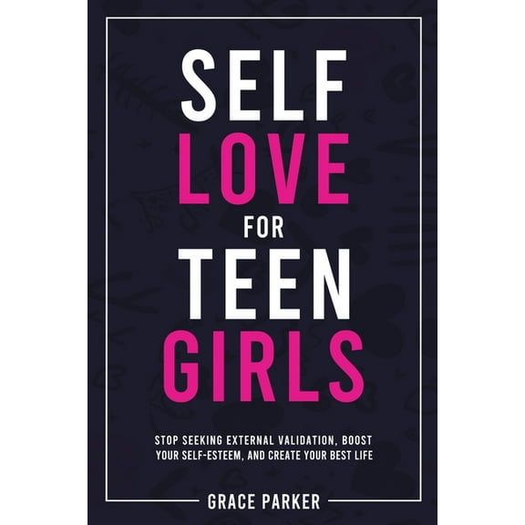 Self-Love for Teen Girls: Stop Seeking External Validation, Boost Your Self-Esteem, and Create Your Best Life, (Paperback)