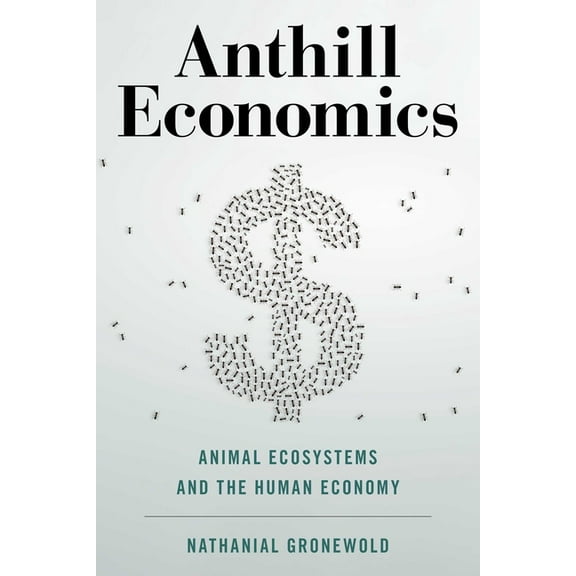 Anthill Economics: Animal Ecosystems and the Human Economy, (Hardcover)