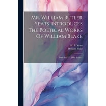 Mr. William Butler Yeats Introduces The Poetical Works Of William Blake: Born In 1757, Died In 1827 (Paperback)