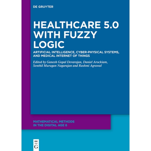 Mathematical Methods in the Digital Age Healthcare 5.0 with Fuzzy Logic: Artificial Intelligence, Cyber-Physical Systems, and Medical Internet of Things, (Hardcover)