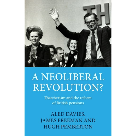 A Neoliberal Revolution?: Thatcherism and the Reform of British Pensions, (Paperback)