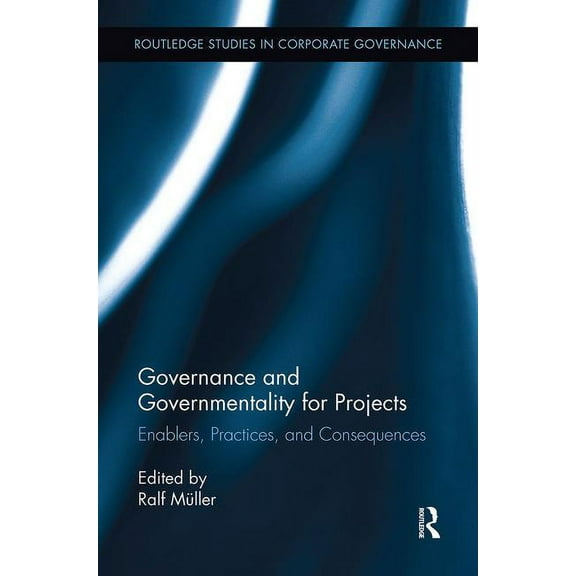 Routledge Studies in Corporate Governanc Governance and Governmentality for Projects: Enablers, Practices, and Consequences, (Paperback)