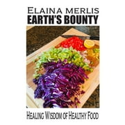 Earth's Bounty: Healing Wisdom of Healthy Food: How One Brave Woman Beat Cancer (Paperback)