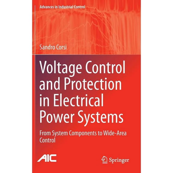 Advances in Industrial Control Voltage Control and Protection in Electrical Power Systems: From System Components to Wide-Area Control, (Hardcover)
