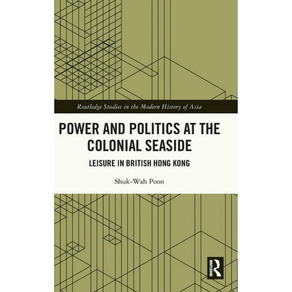 Routledge Studies in the Modern History  Power and Politics at the Colonial Seaside: Leisure in British Hong Kong, (Hardcover)