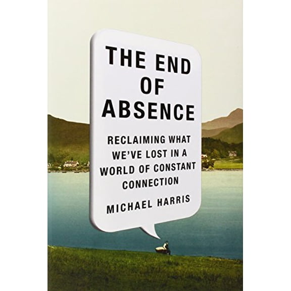 Pre-Owned The End of Absence: Reclaiming What We've Lost in a World of Constant Connection, 9781591846932, 1591846935, Hardcover,