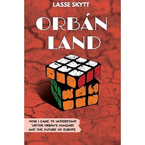 OrbÃ¡nland: How I Came To Understand Viktor OrbÃ¡n's Hungary And The Future Of Europe, (Paperback)