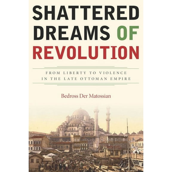 Shattered Dreams of Revolution: From Liberty to Violence in the Late Ottoman Empire, (Paperback)