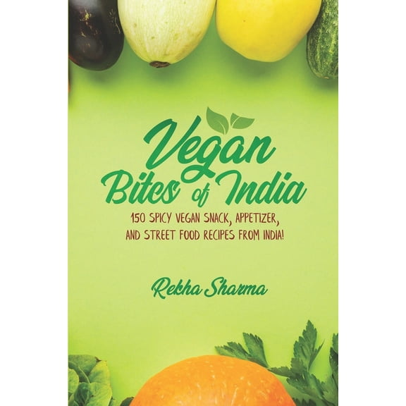 Vegan Indian Cookbook: Vegan Bites of India: 150 Spicy Vegan Snack, Appetizer, and Street Food Recipes from India! (Paperback)