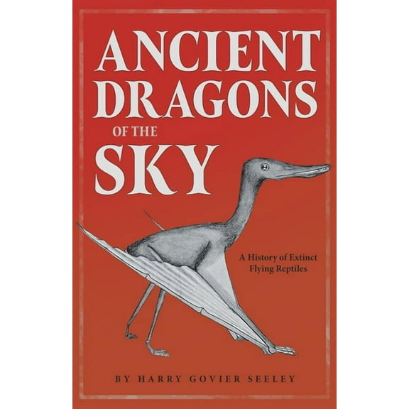 Ancient Dragons of the Sky: A History of Extinct Flying Reptiles, (Paperback)