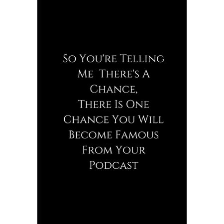 So You're Telling Me There's A Chance, There Is One Chance You Will Become Famous From Your Podcast: Funny Podcast Notebook - for podcasters - perfect for a gift (Paperback)
