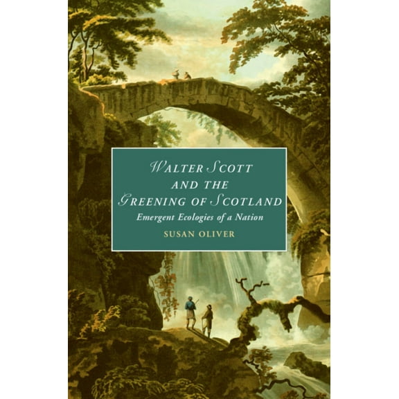 Cambridge Studies in Romanticism Walter Scott and the Greening of Scotland: Emergent Ecologies of a Nation, Book 132, (Hardcover)