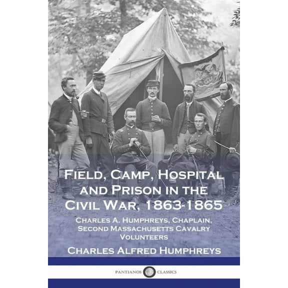 Field, Camp, Hospital and Prison in the Civil War, 1863-1865: Charles A. Humphreys, Chaplain, Second Massachusetts Caval, (Paperback)