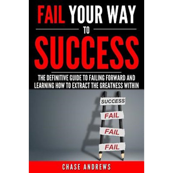 Pre-Owned Fail Your Way to Success - The Definitive Guide to Failing Forward and Learning How to Extract The Greatness Within: Why Failing is an Integral Part of Success and Why You Should Never Fear it (Paperb