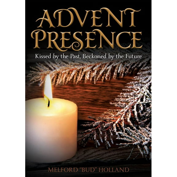 Advent Presence: Kissed by the Past, Beckoned by the Future, (Paperback)