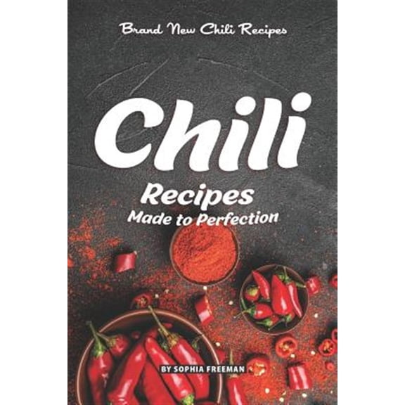 Chili Recipes Made to Perfection: Brand New Chili Recipes
