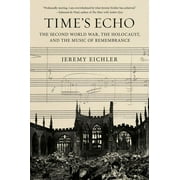 Time's Echo : The Second World War, the Holocaust, and the Music of Remembrance (Hardcover)