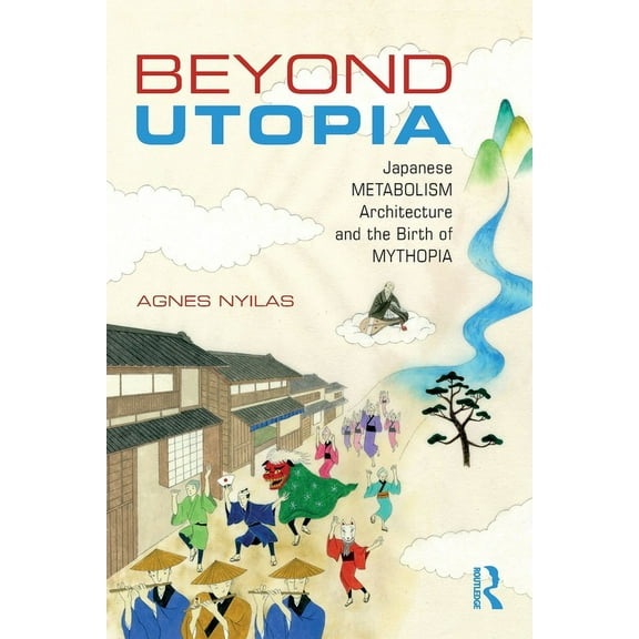 Beyond Utopia: Japanese Metabolism Architecture and the Birth of Mythopia, (Paperback)