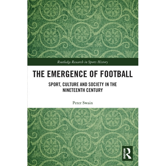 Routledge Research in Sports History The Emergence of Football: Sport, Culture and Society in the Nineteenth Century, (Paperback)